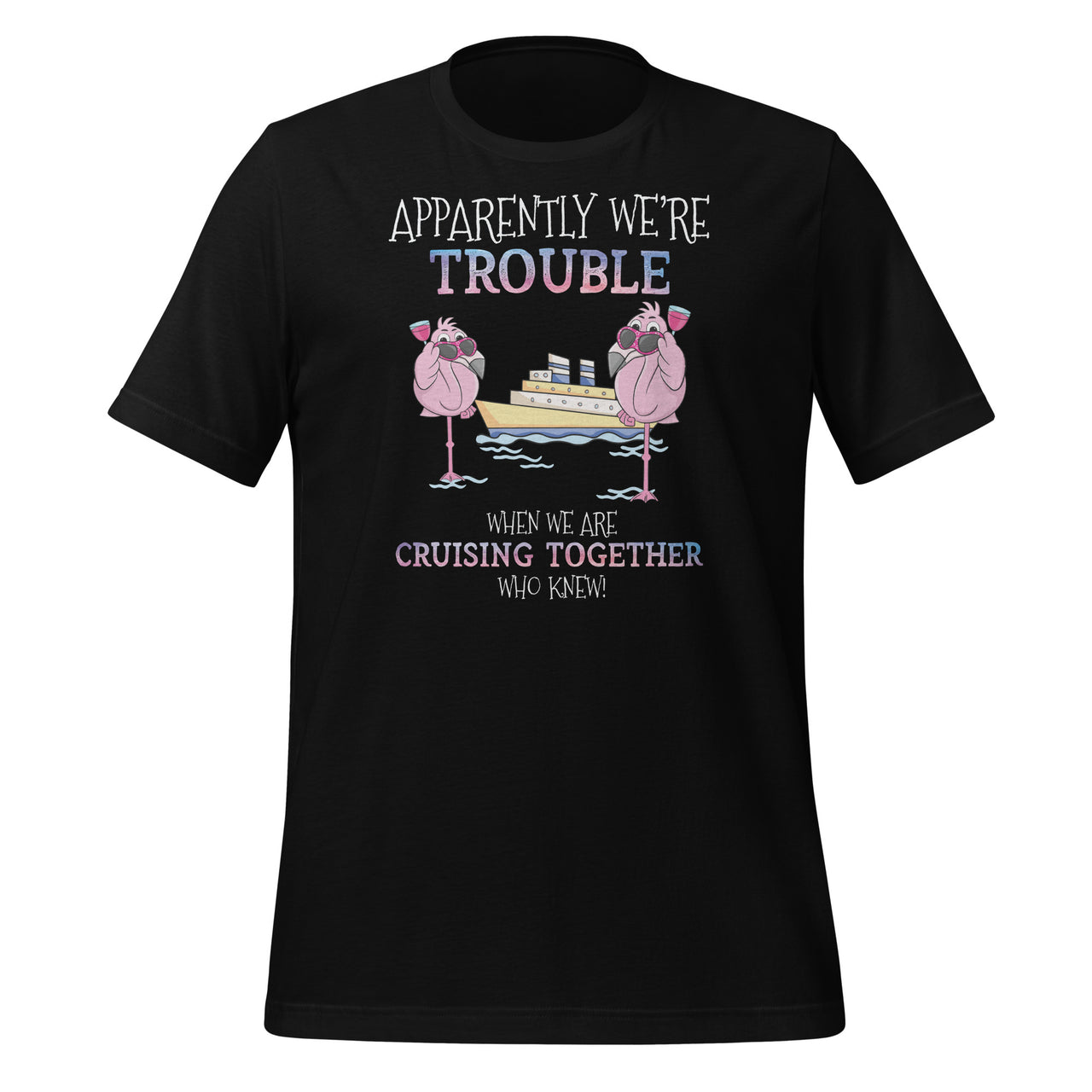 Apparently Were Trouble When We Are Cruising Together Cruise Unisex T-shirt