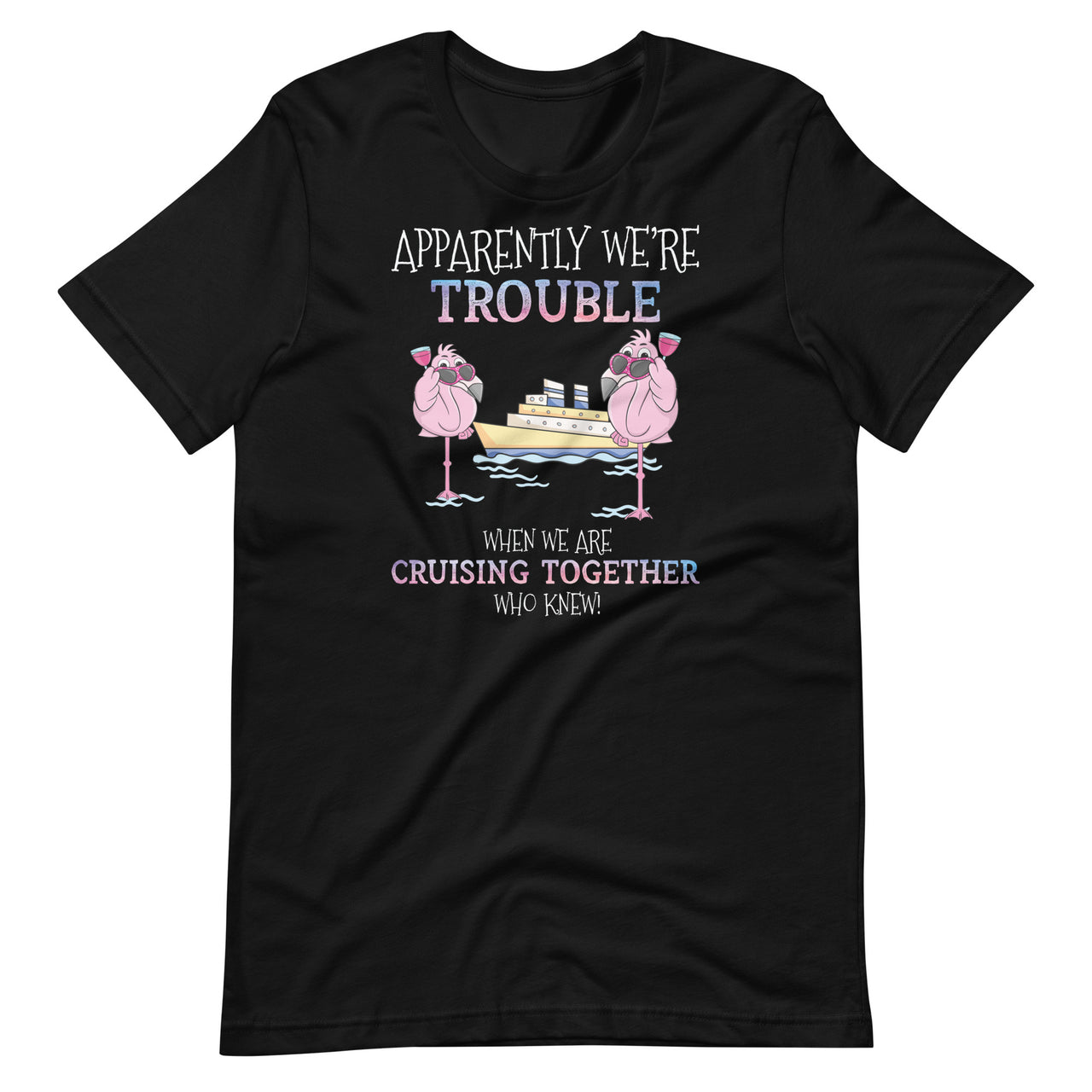 Apparently Were Trouble When We Are Cruising Together Cruise Unisex T-shirt
