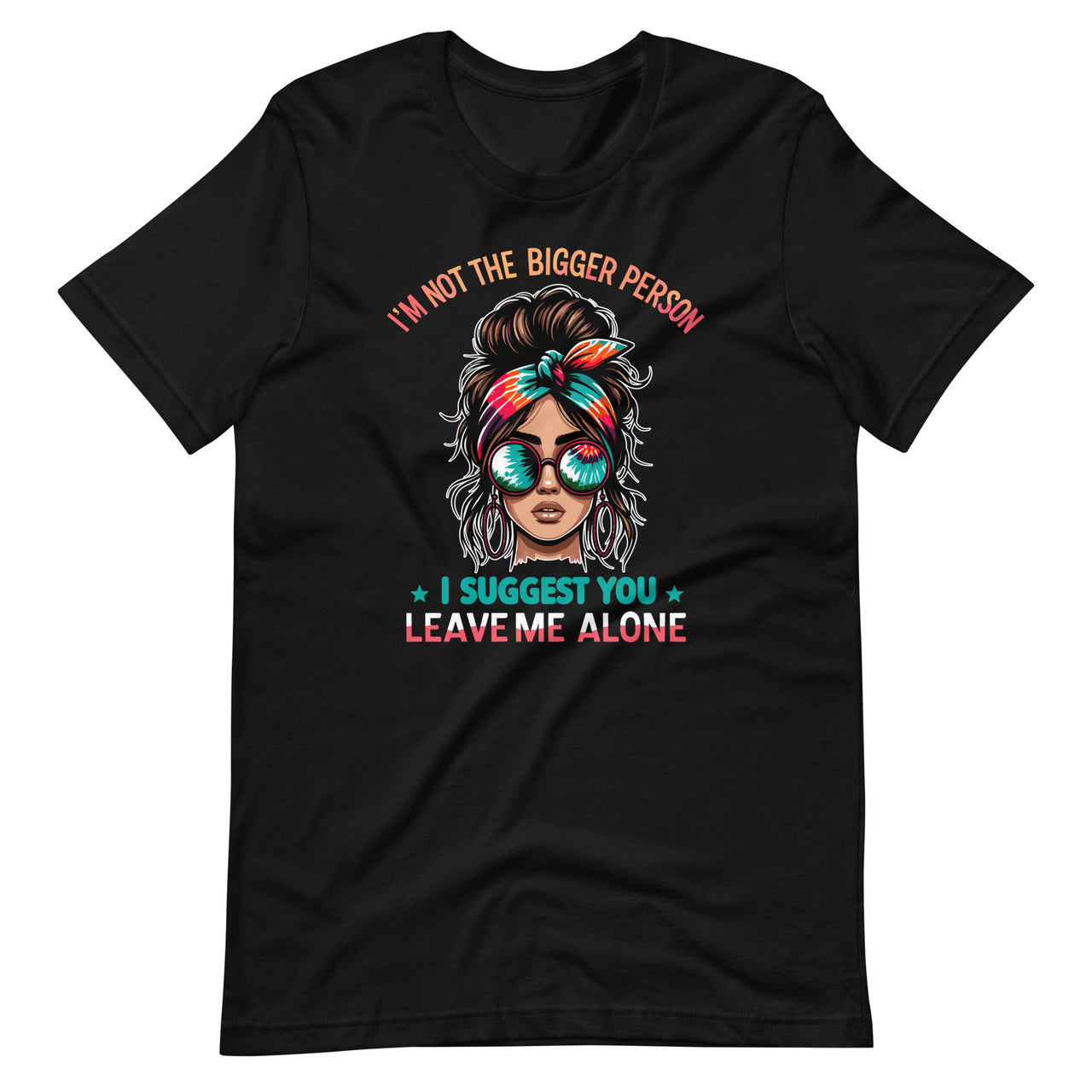 I'm Not The Bigger Person I Suggest You Leave Me Alone Unisex T-Shirt