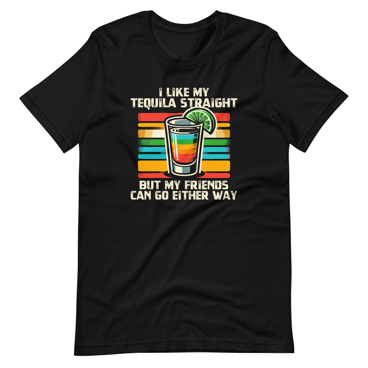 I Like My Tequila Straight But My Friends Can Go Either Way Unisex T-Shirt