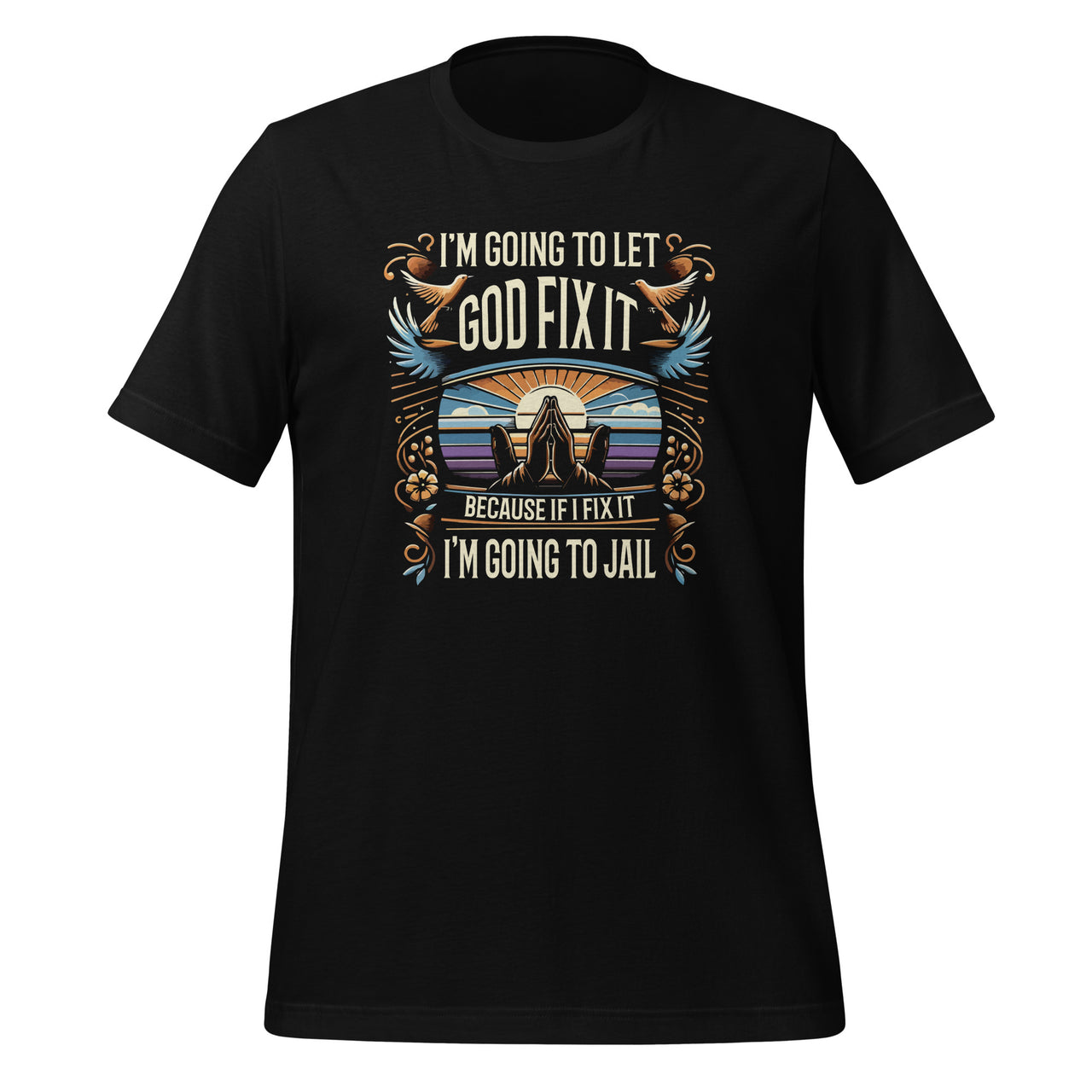 I'm Going To Let God Fix It, If I Fix It I'm Going To Jail Unisex T-Shirt