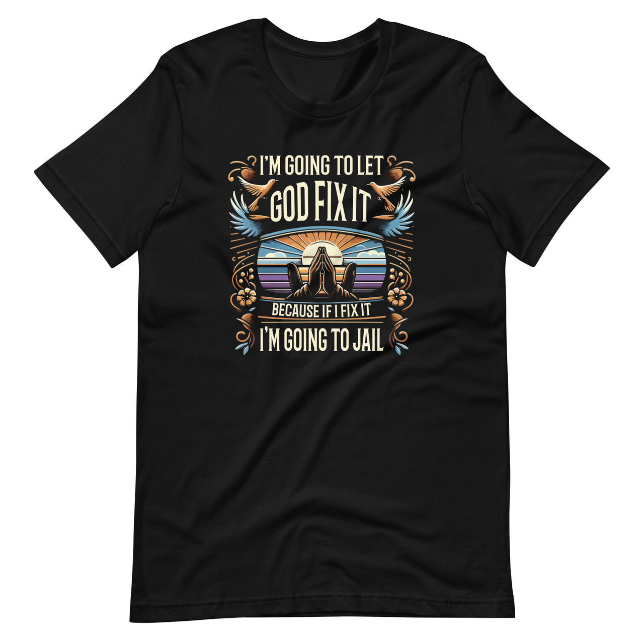 I'm Going To Let God Fix It, If I Fix It I'm Going To Jail Unisex T-Shirt