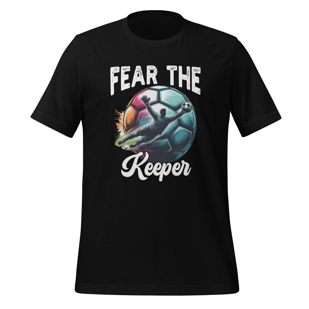 Fear Soccer Keeper Goalkeeper Goalie Sports Team Lover Unisex T-Shirt