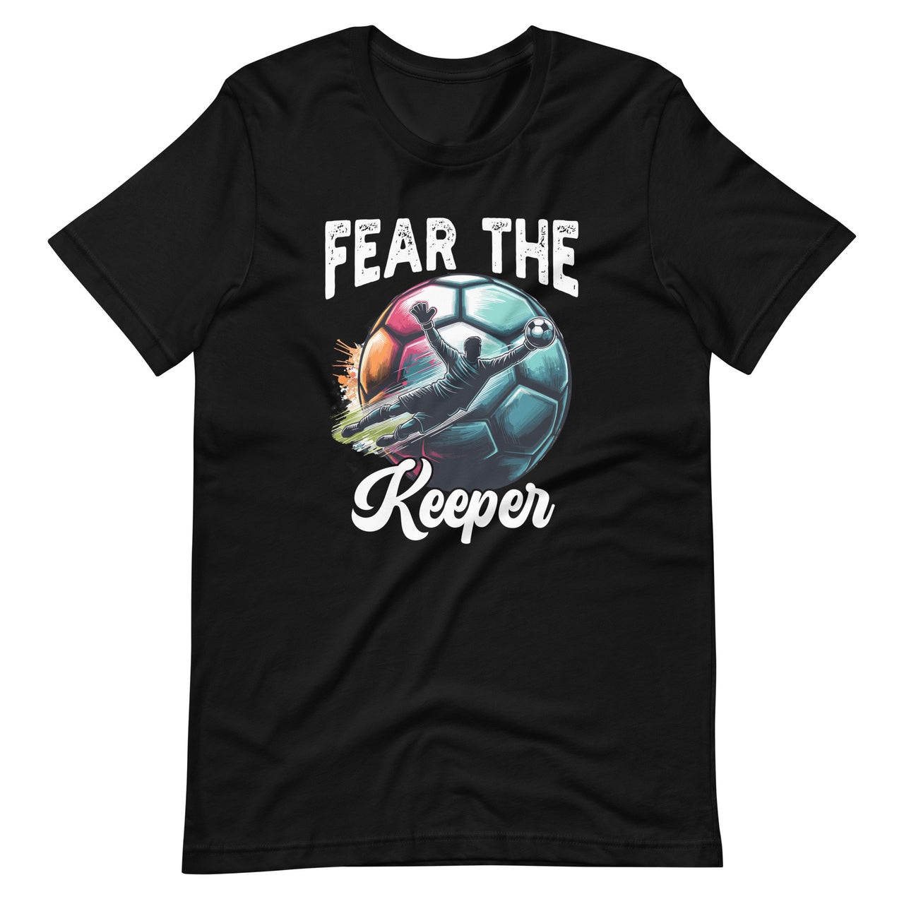 Fear Soccer Keeper Goalkeeper Goalie Sports Team Lover Unisex T-Shirt