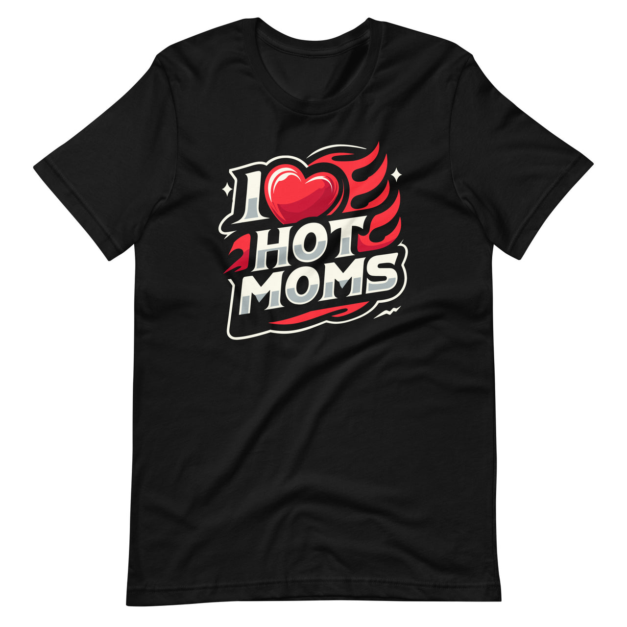 I Love Hot Moms Sarcastic Humor I Heart Hot Moms Unisex T-shirt