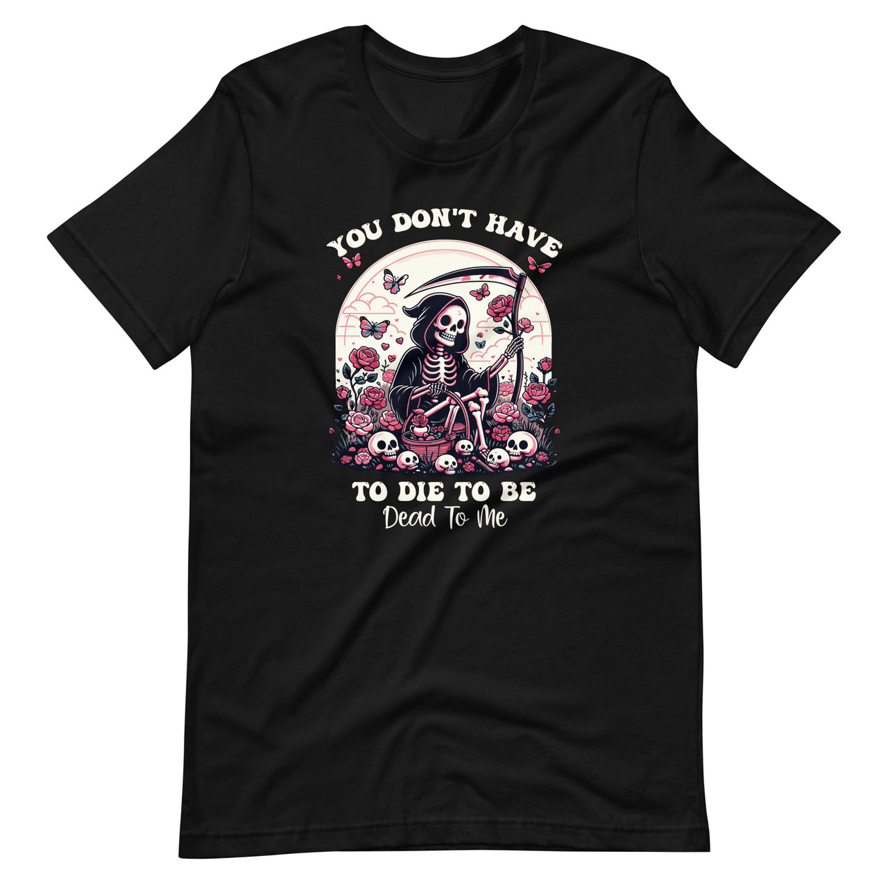 You Don't Have To Die To Be Dead To Me Sarcastic Skeleton Unisex T-Shirt