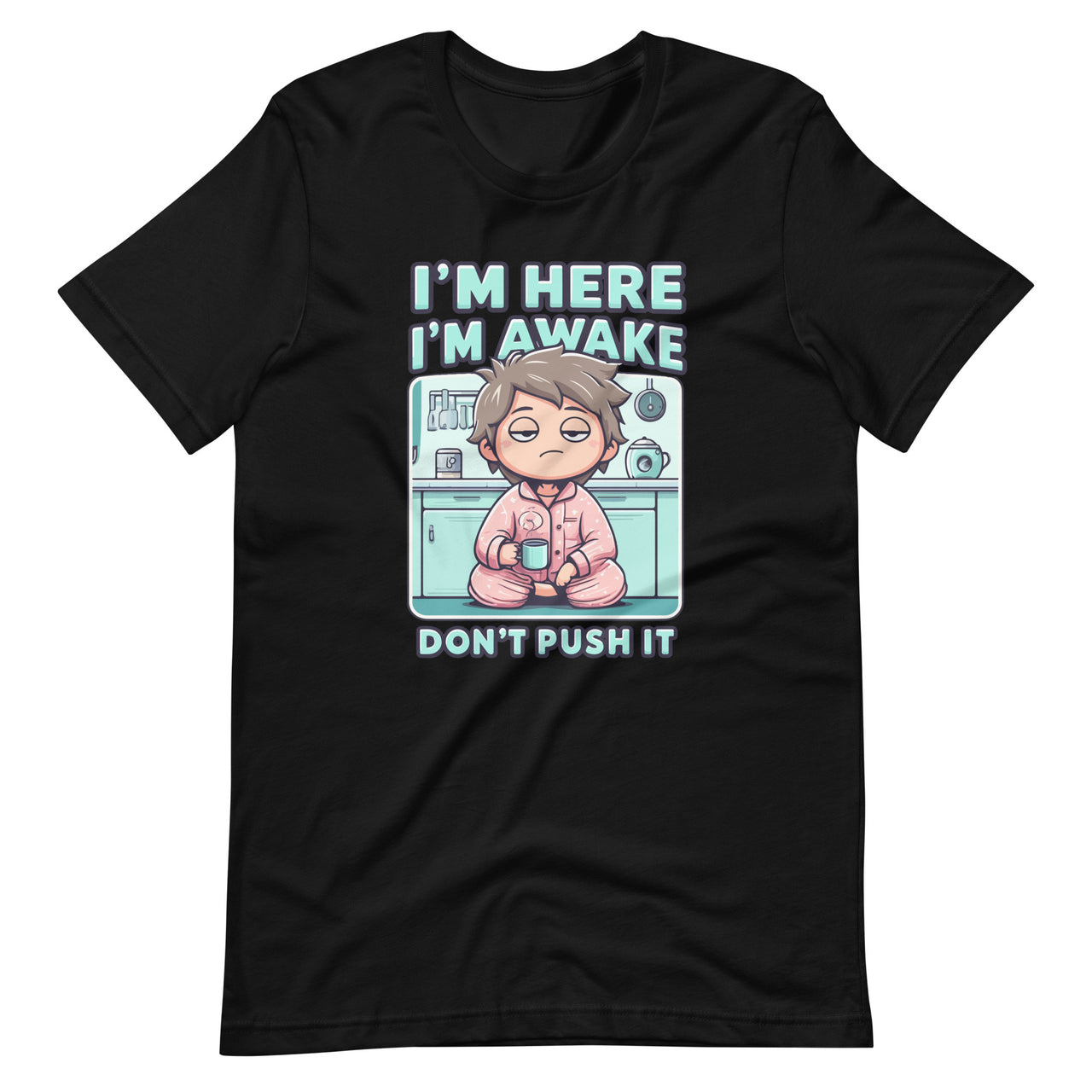 Im Here Im Awake Dont Push It Funny Sarcastic Adult Humor Unisex T-Shirt