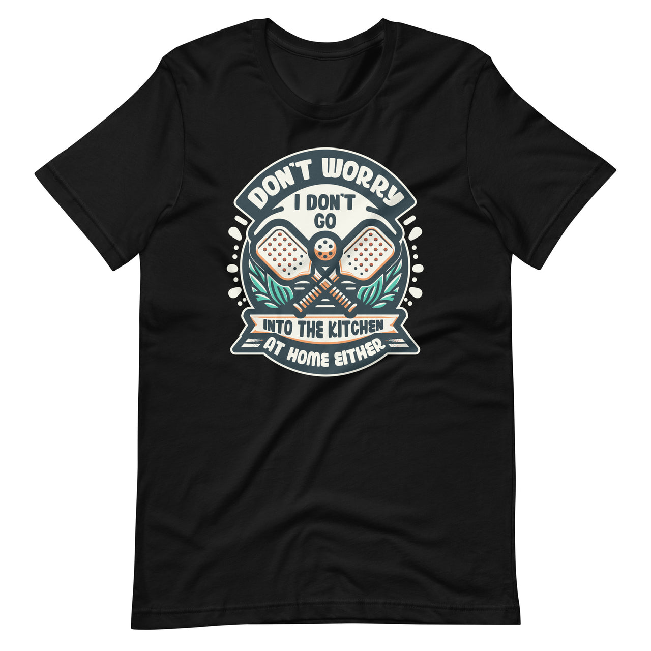 Don't Worry I Don't Go Into The Kitchen Pickleball Player Unisex T-Shirt