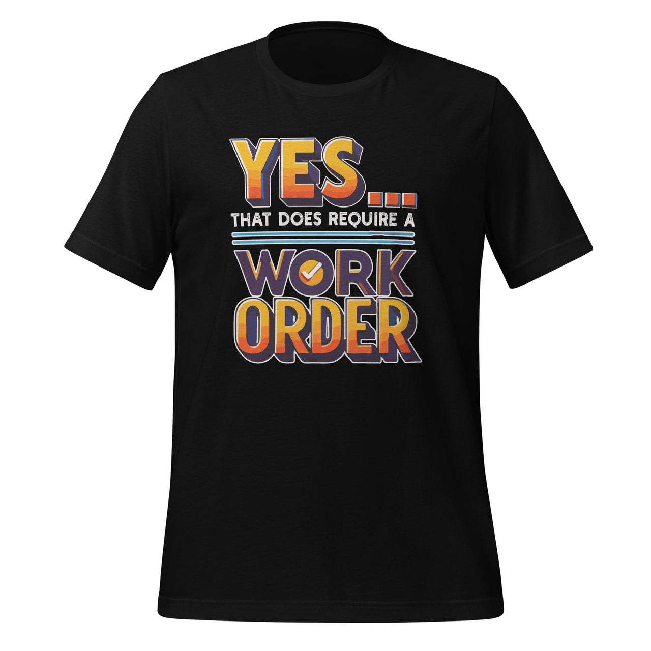 Yes That Does Require Work Order Funny Sarcastic Saying Unisex T-Shirt