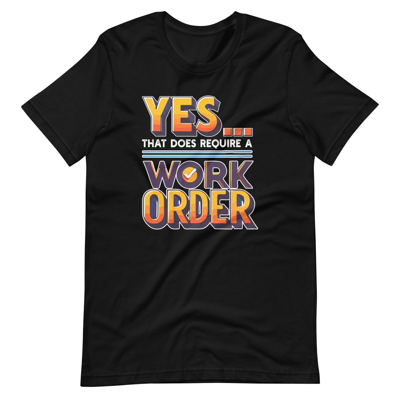 Yes That Does Require Work Order Funny Sarcastic Saying Unisex T-Shirt