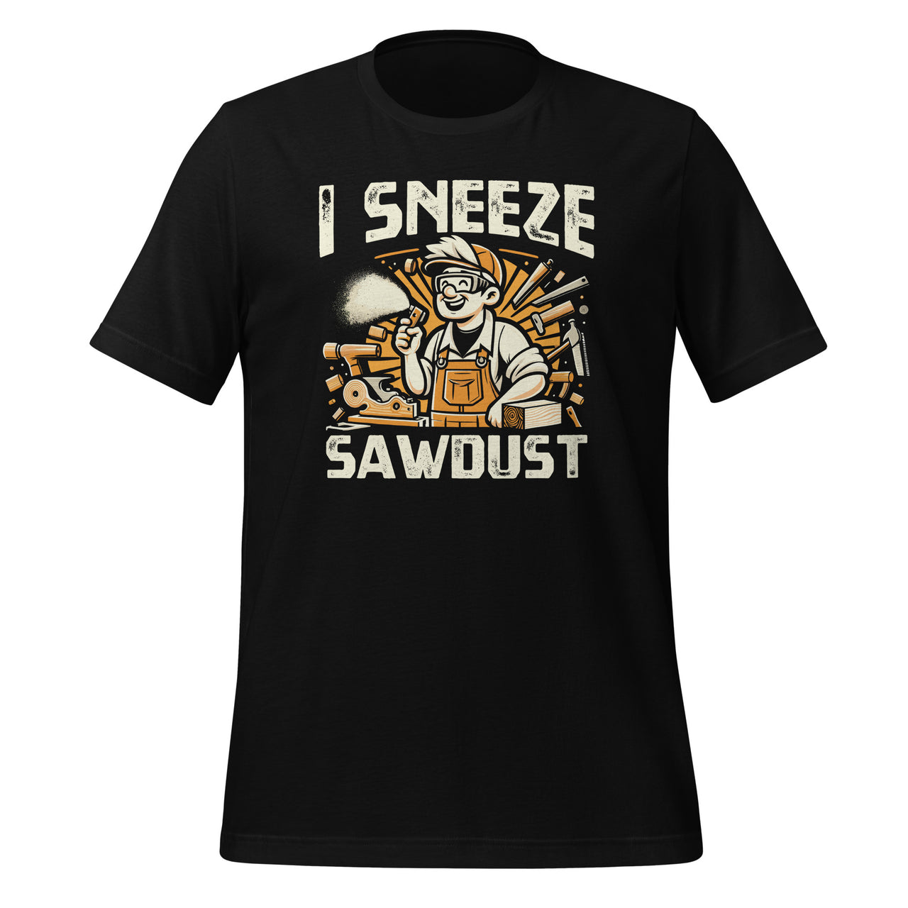 I Sneeze Sawdust Carpentry Saying Works Working Quote Unisex T-Shirt