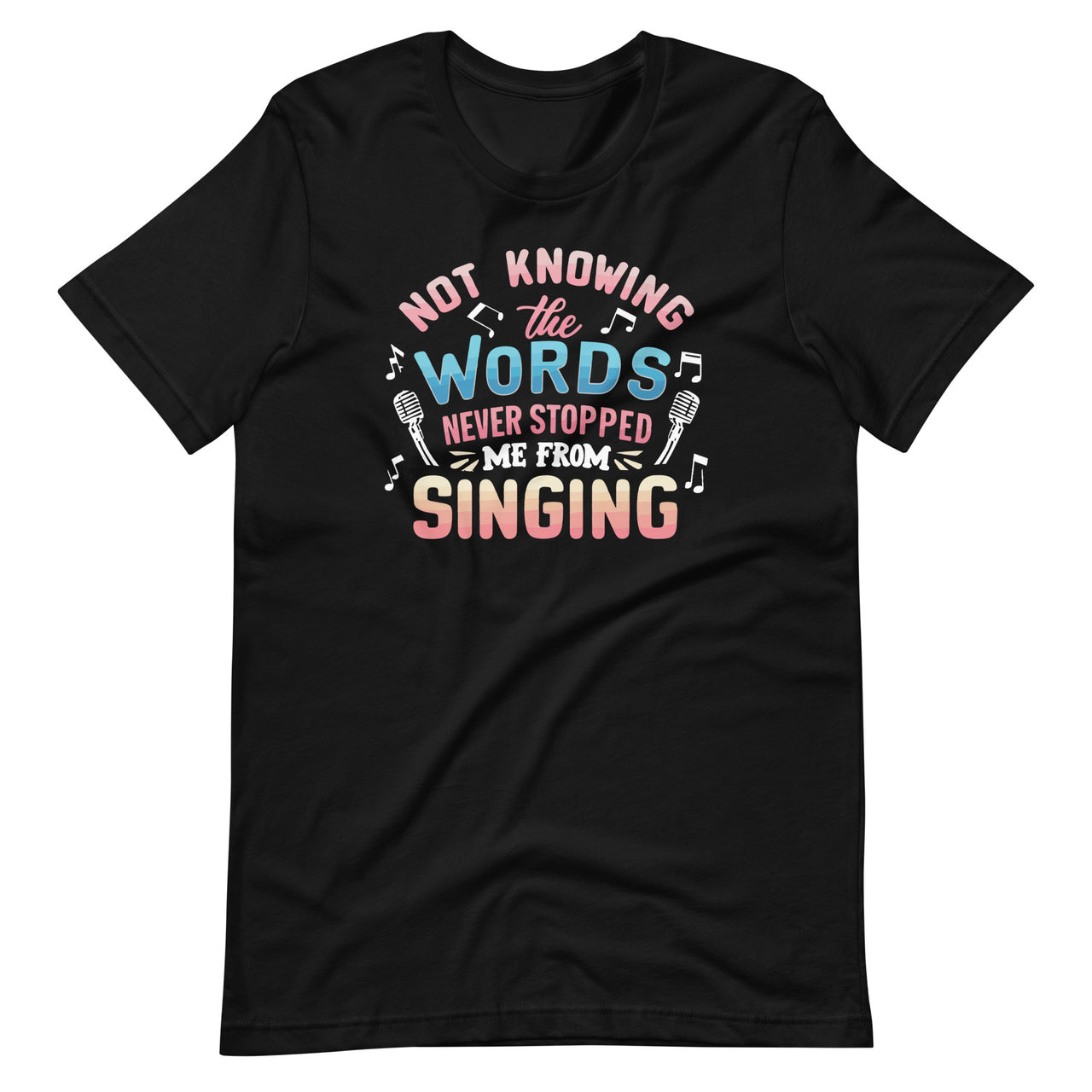 Not Knowing The Words Never Stopped Me From Singing Unisex T-Shirt