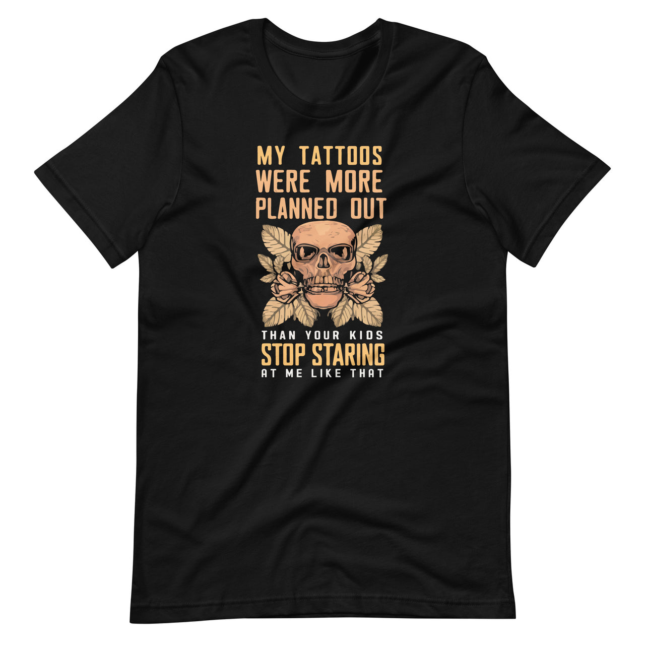 My Tattoos Were More Planned Out Than Your Kids Stop Staring Unisex T-Shirt