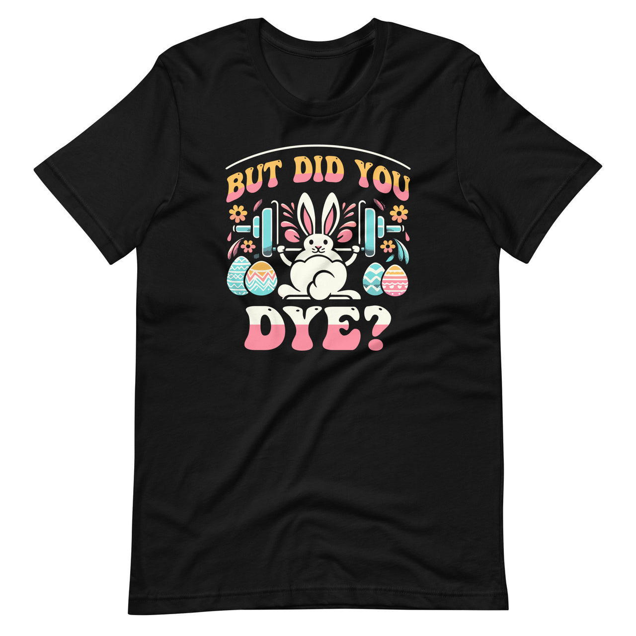 But Did You Dye Funny Easter Egg Dye Sarcastic Workout Unisex T-Shirt