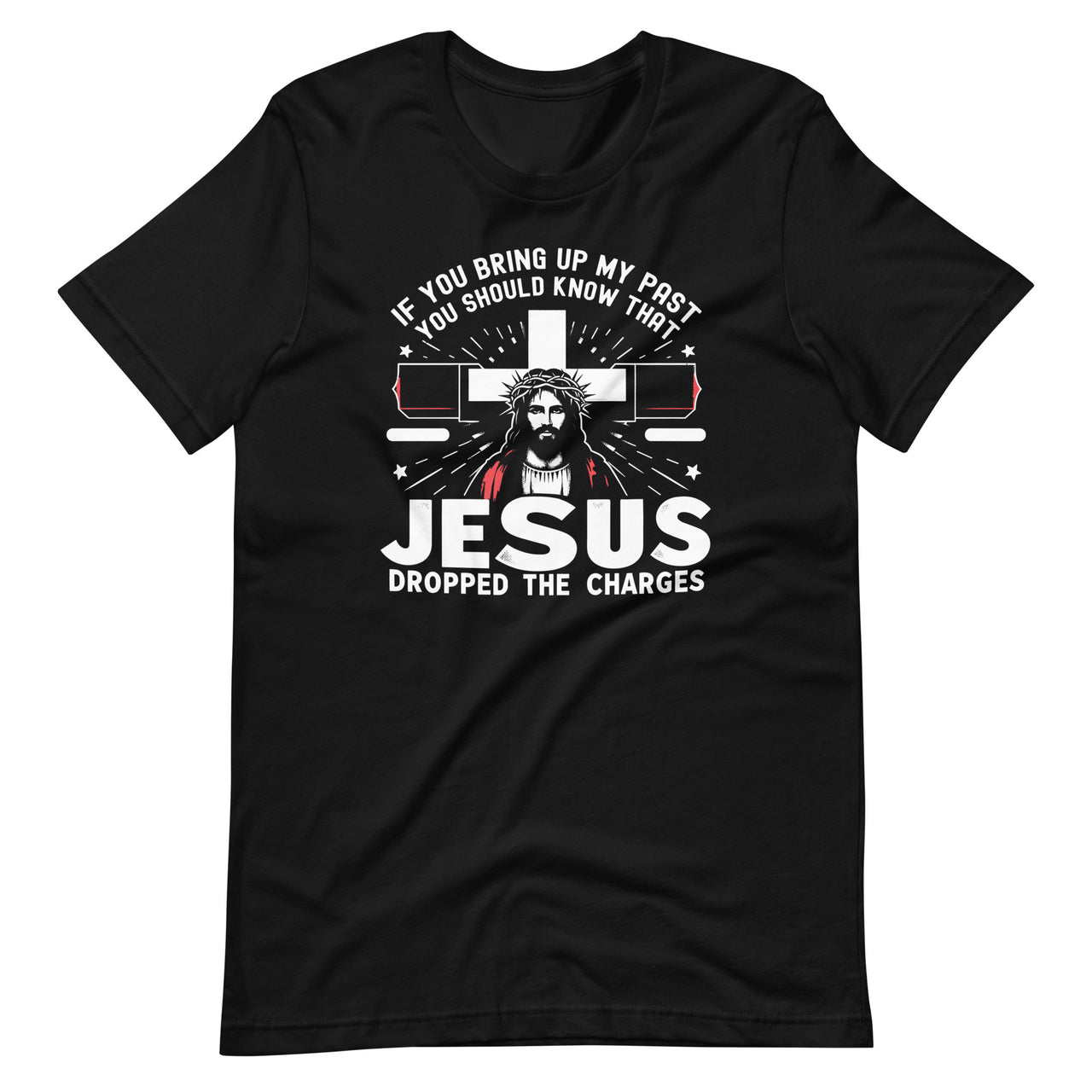 If You Bring Up My Past Know That Jesus Dropped The Charges Unisex T-Shirt