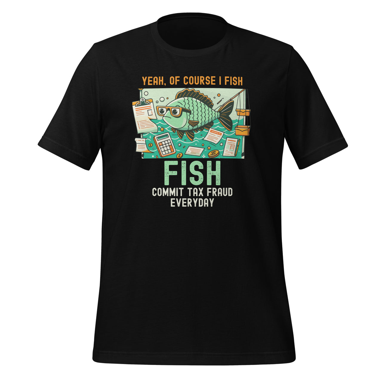 Yeah Of Course I Fish Commit Tax Fraud Everyday Unisex T-Shirt