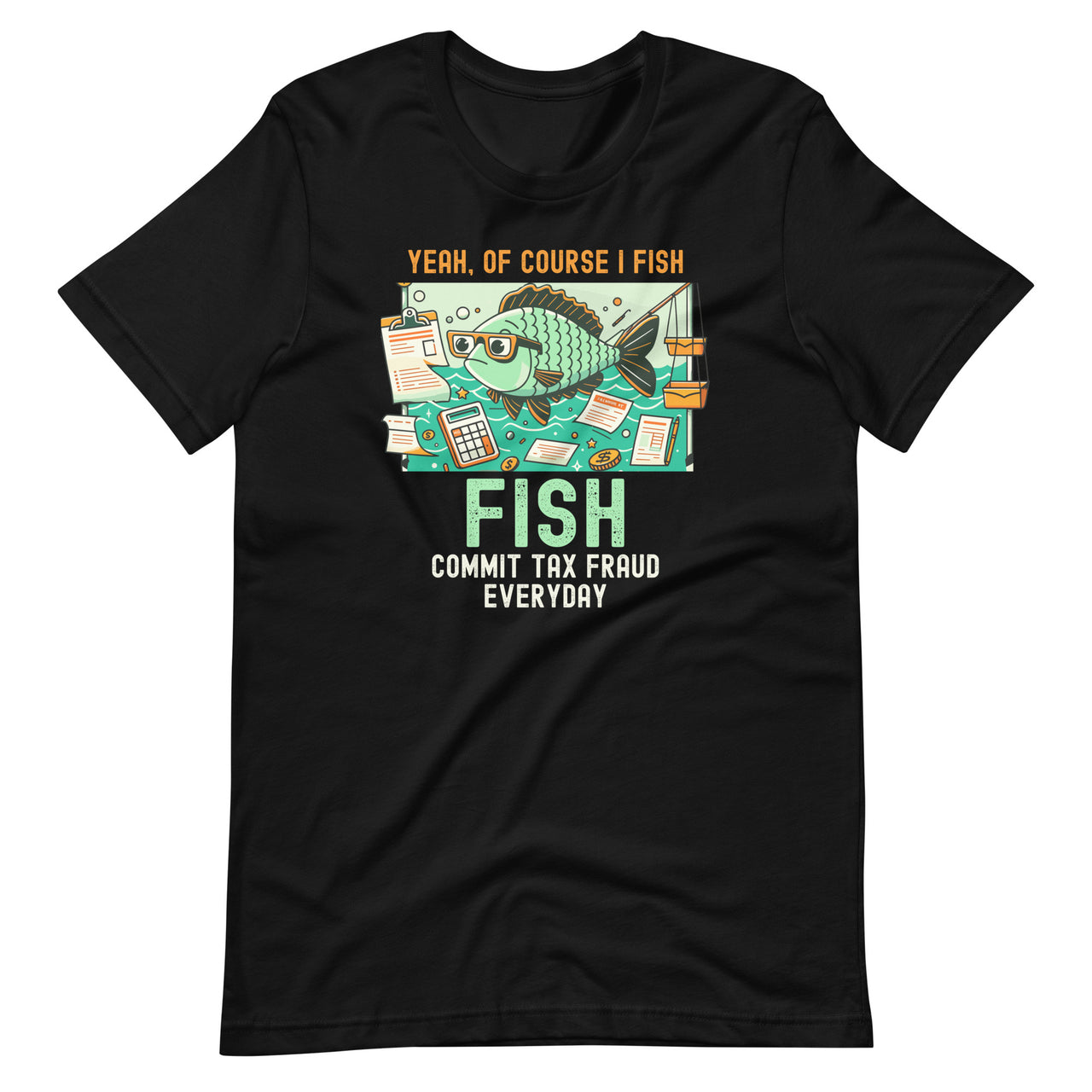 Yeah Of Course I Fish Commit Tax Fraud Everyday Unisex T-Shirt