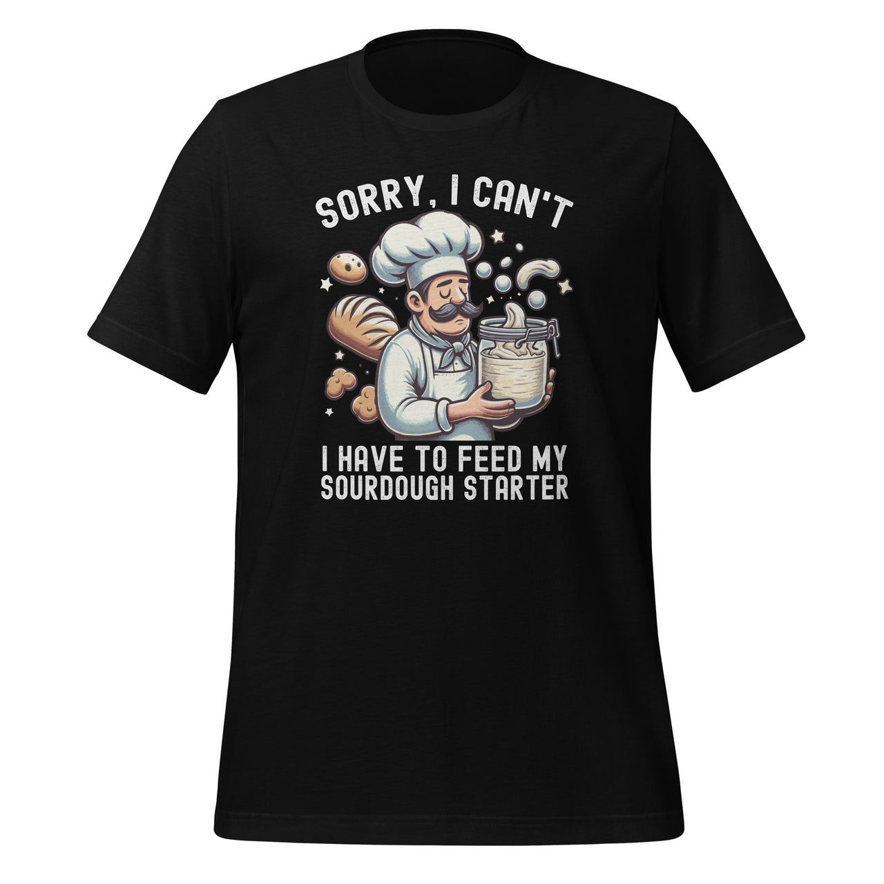 Sorry I Can't I Have To Feed My Sourdough Starter Unisex T-Shirt