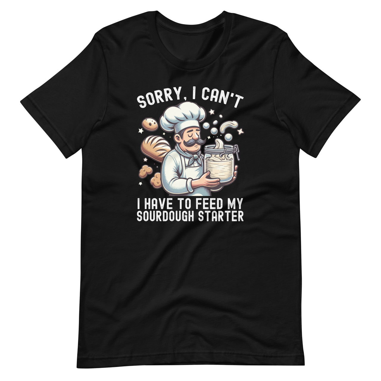 Sorry I Can't I Have To Feed My Sourdough Starter Unisex T-Shirt