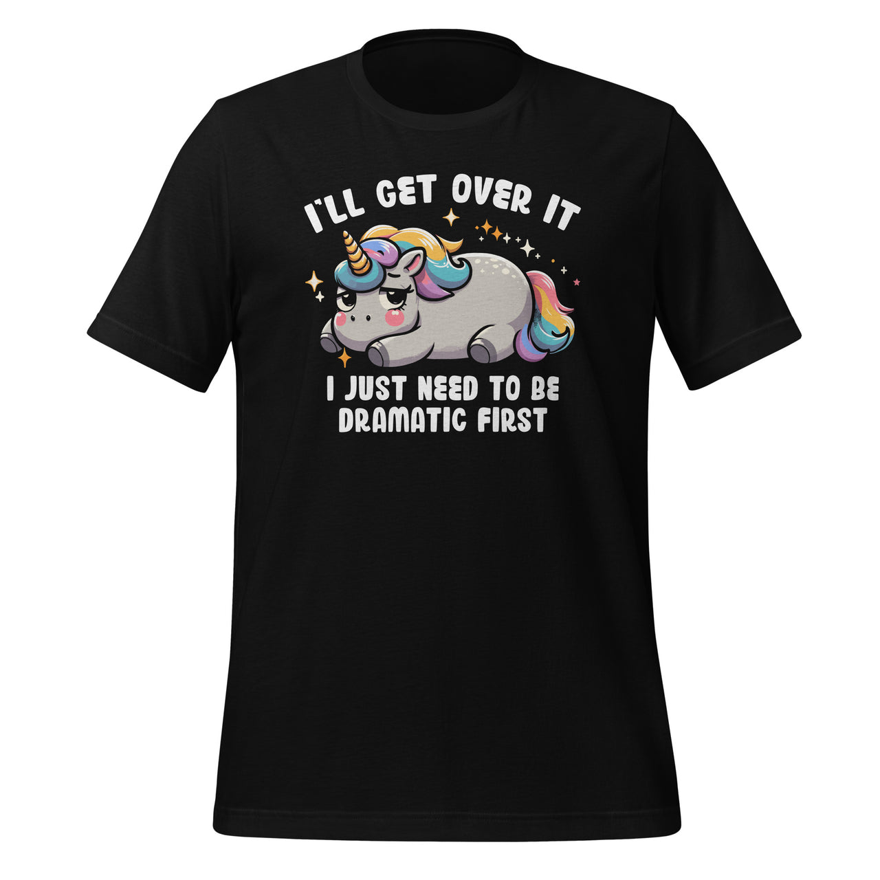 I'll Get Over It I Just Need To Be Dramatic First Unicorn Unisex T-Shirt