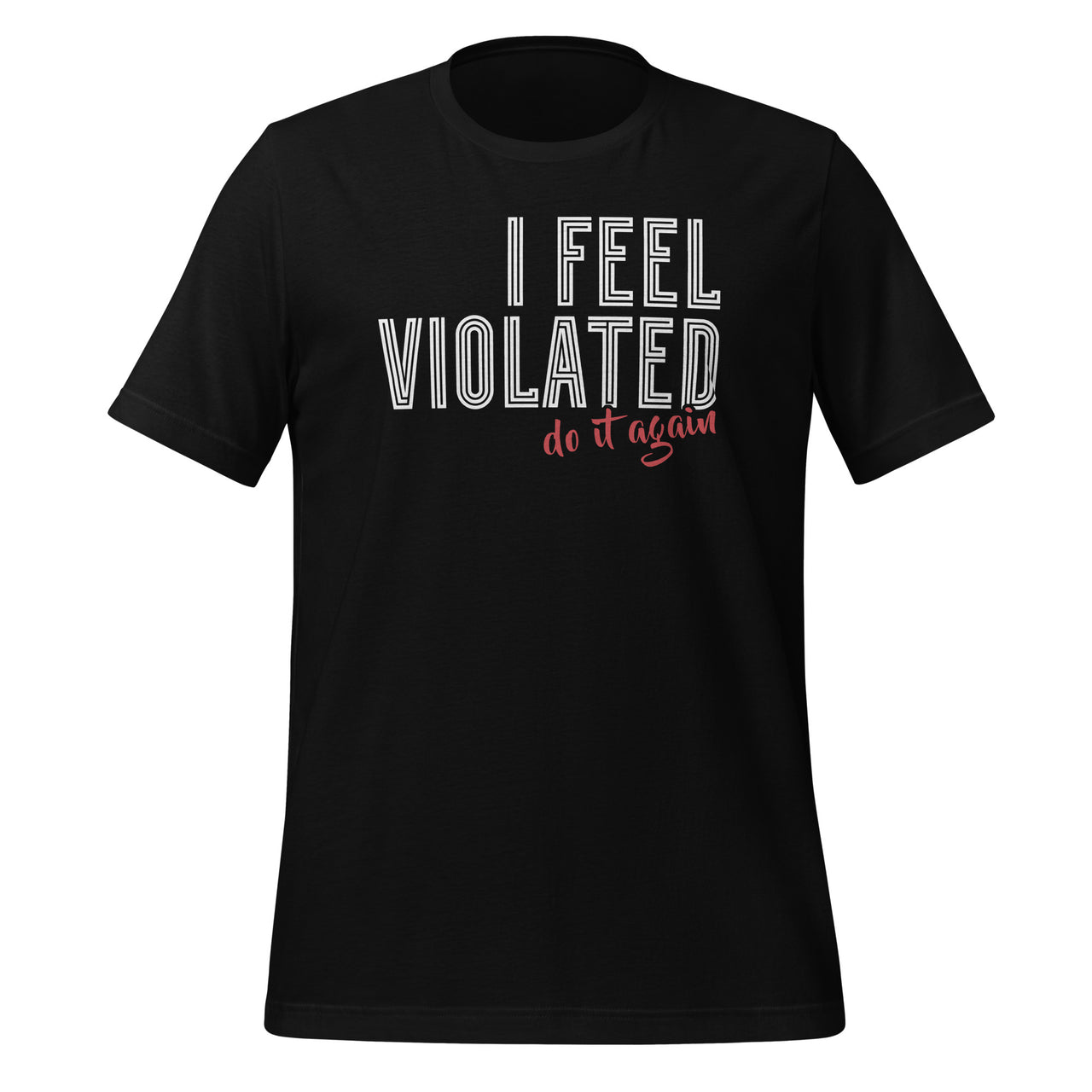 I Feel Violated Do It Again Funny Sarcastic Sarcasm Saying Unisex T-Shirt