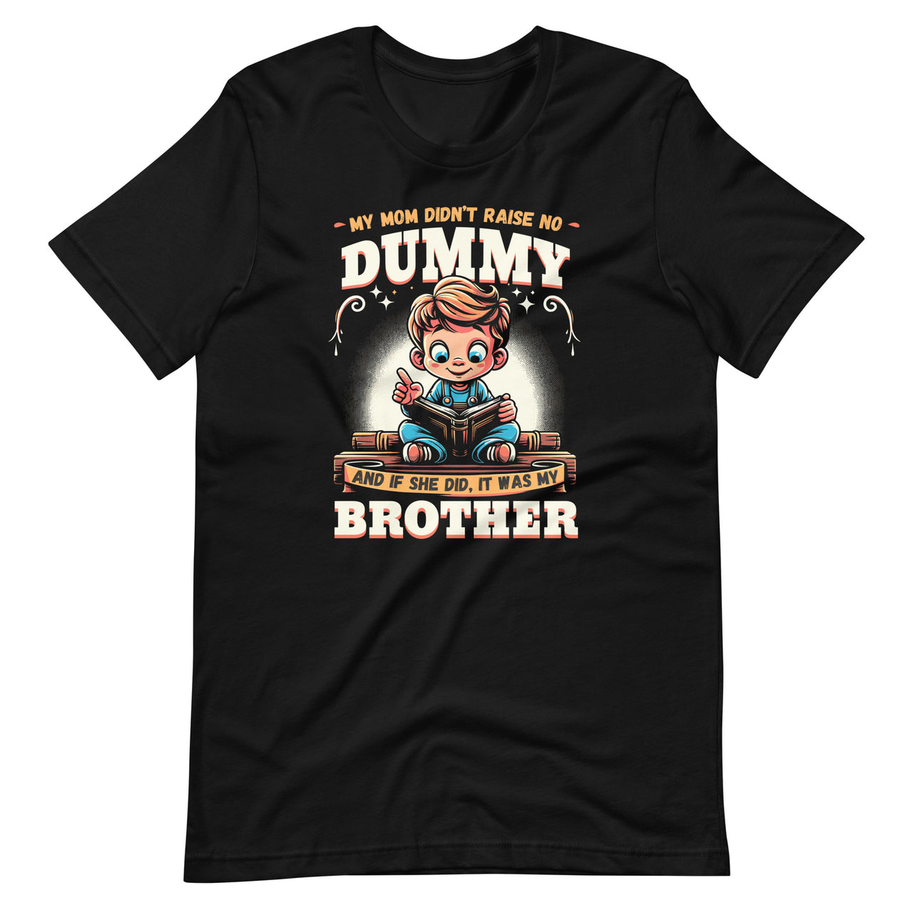 My Mom Didnt Raise No Dummy And If She Did It Was My Brother Unisex T-Shirt