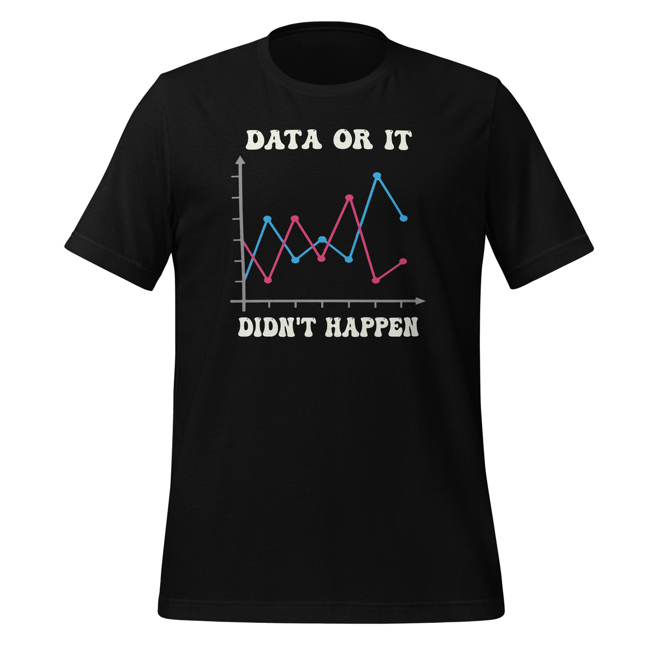 Data Or It Didnt Happen Behavior Data Analyst Data Scientist Unisex T-Shirt