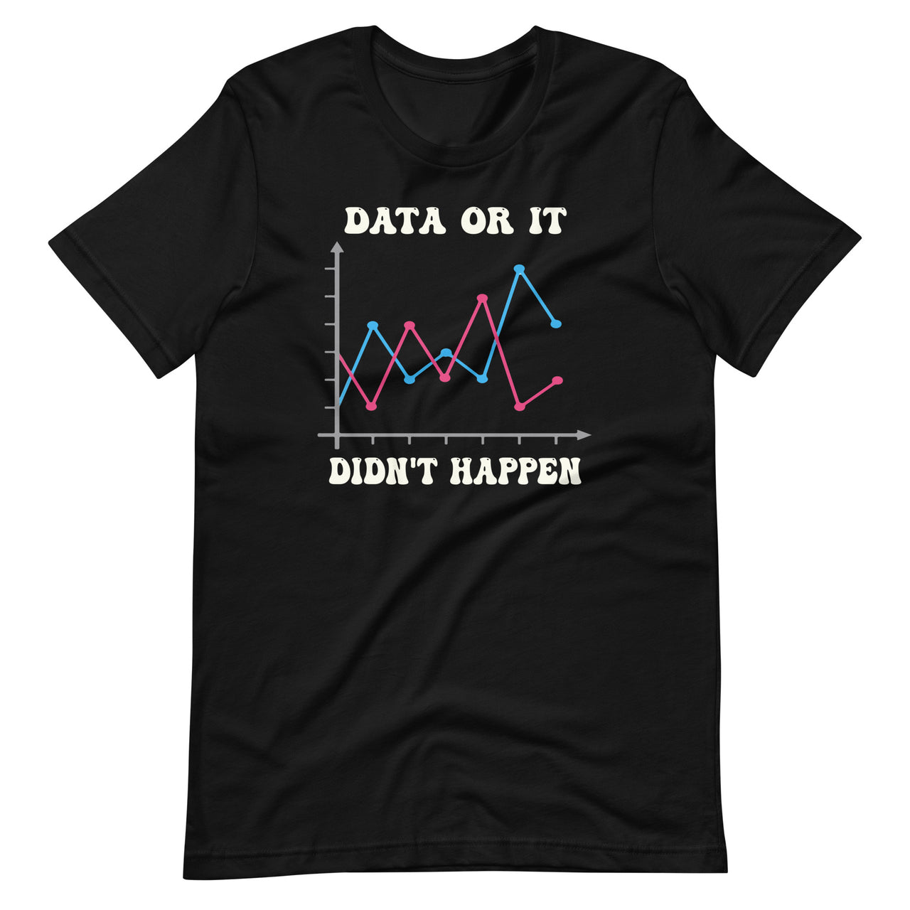 Data Or It Didnt Happen Behavior Data Analyst Data Scientist Unisex T-Shirt