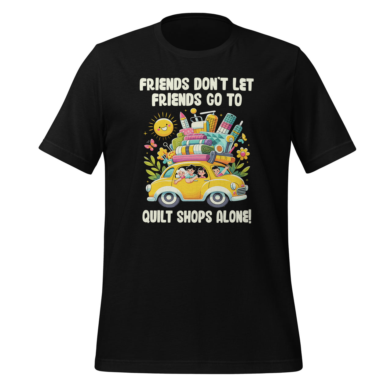 Friends Don't Let Friends Go To Quilt Shops Alone Unisex T-Shirt