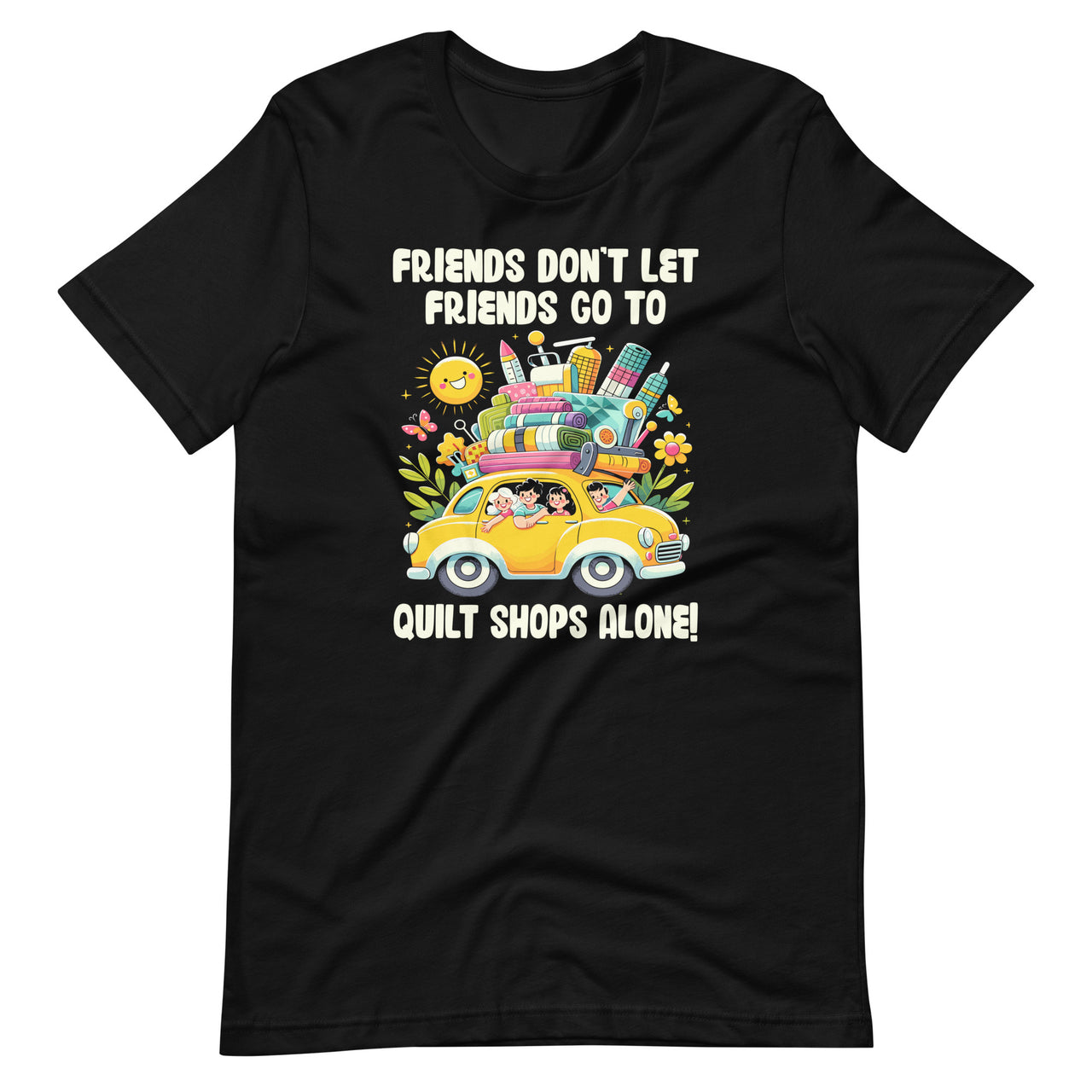 Friends Don't Let Friends Go To Quilt Shops Alone Unisex T-Shirt