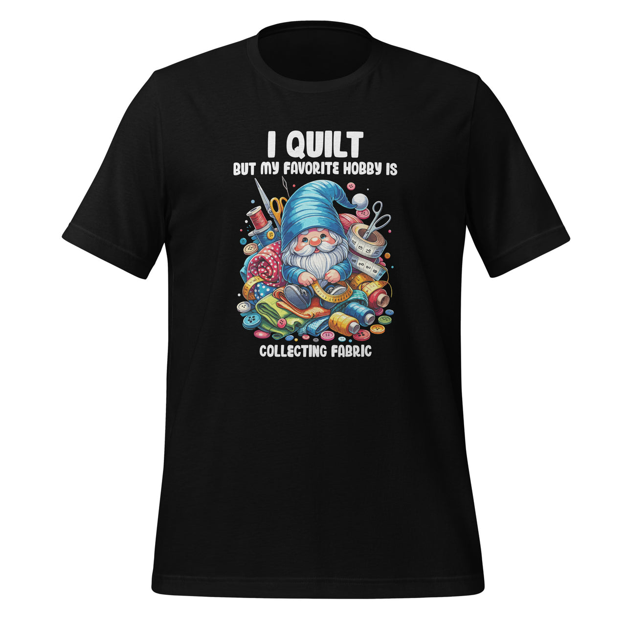 I Quilt But My Favorite Hobby Is Collecting Fabric Gnome Unisex T-Shirt