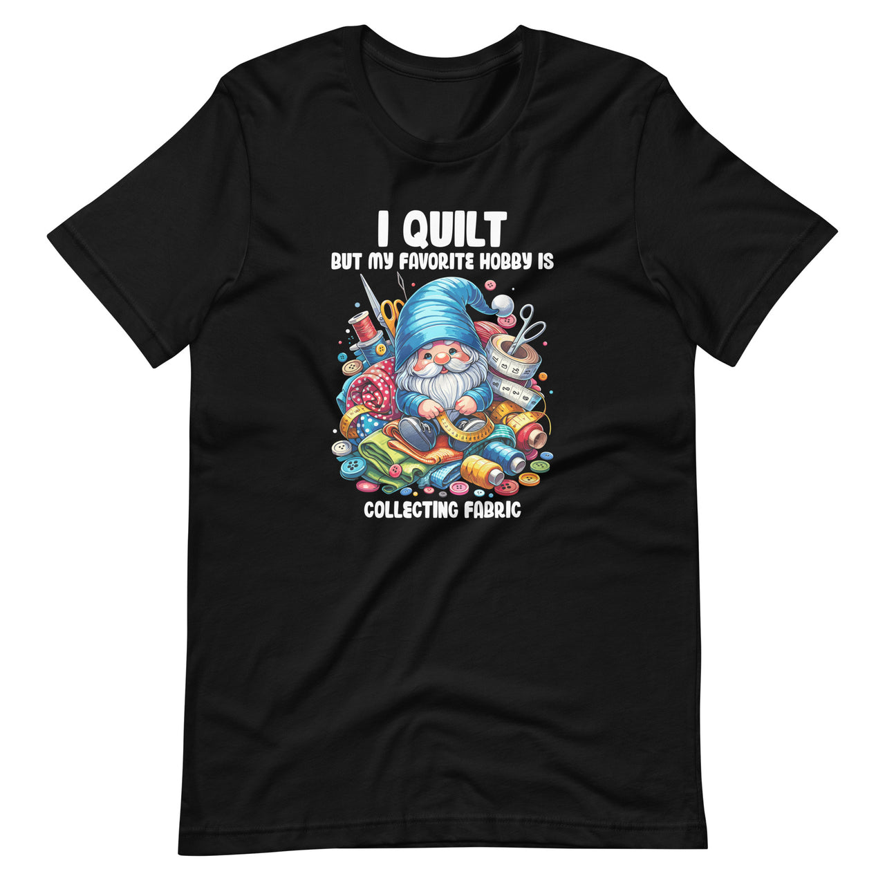 I Quilt But My Favorite Hobby Is Collecting Fabric Gnome Unisex T-Shirt