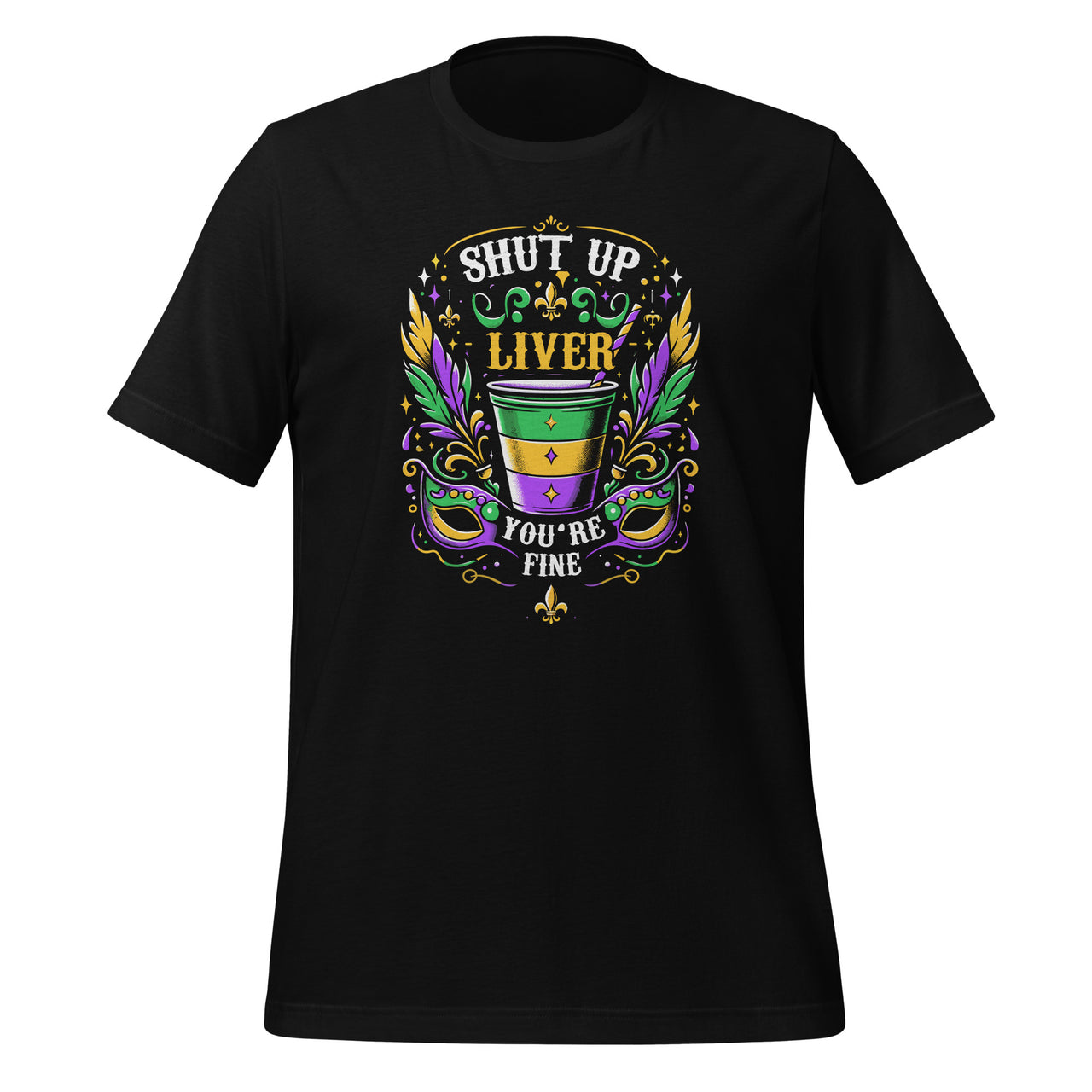 Shut Up Liver You're Fine Funny Mardi Gras Parade Party Unisex T-Shirt