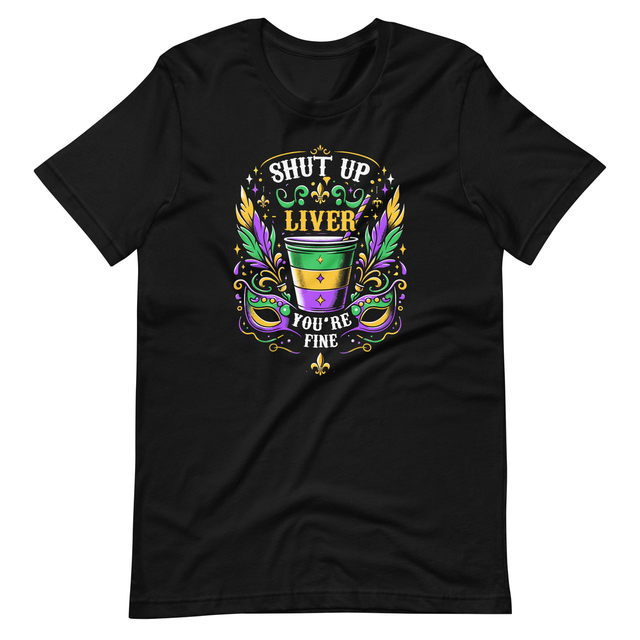 Shut Up Liver You're Fine Funny Mardi Gras Parade Party Unisex T-Shirt