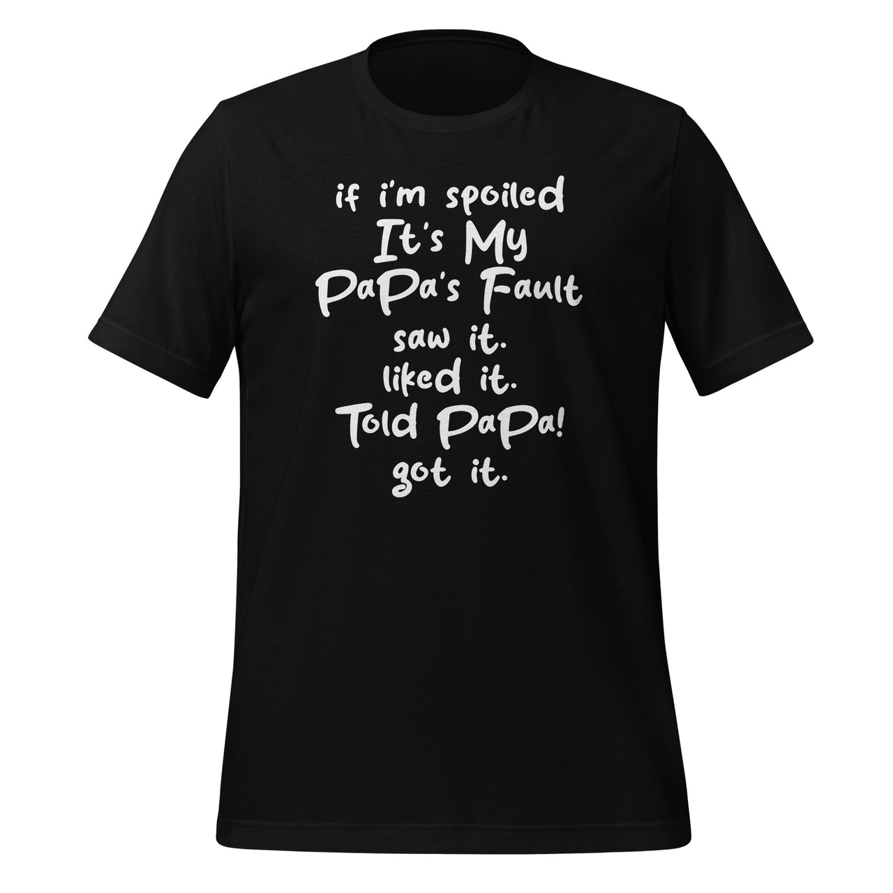 If I'm Spoiled Its My Papa's Fault Saw It Liked It Told Papa Unisex T-Shirt