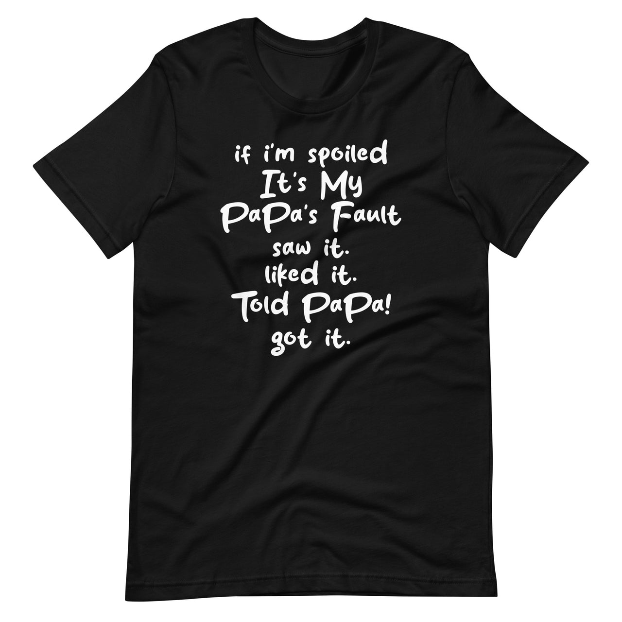 If I'm Spoiled Its My Papa's Fault Saw It Liked It Told Papa Unisex T-Shirt