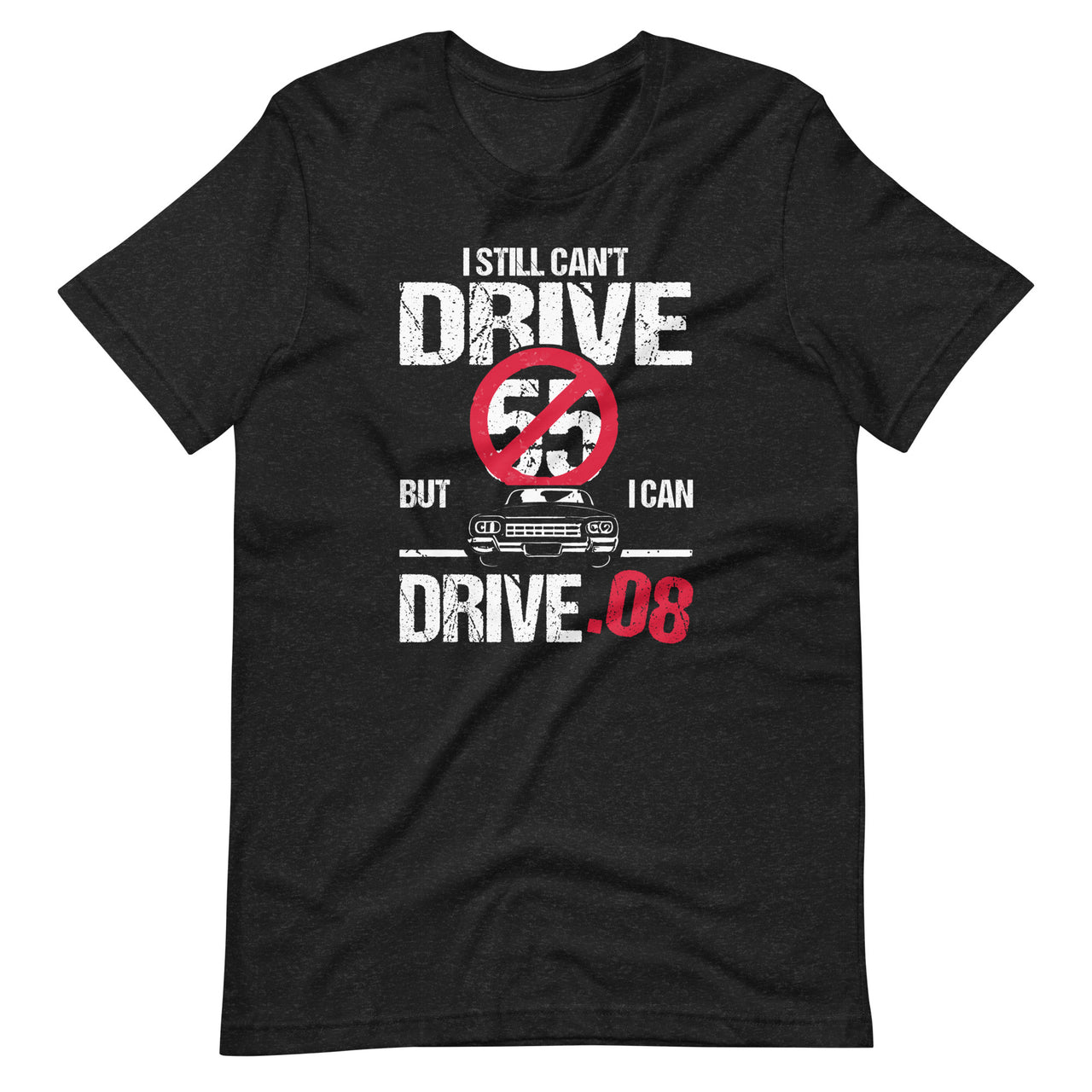 I Can't Drive 55 But I Can Drive .08 Speed Limit Driver Joke Unisex T-Shirt