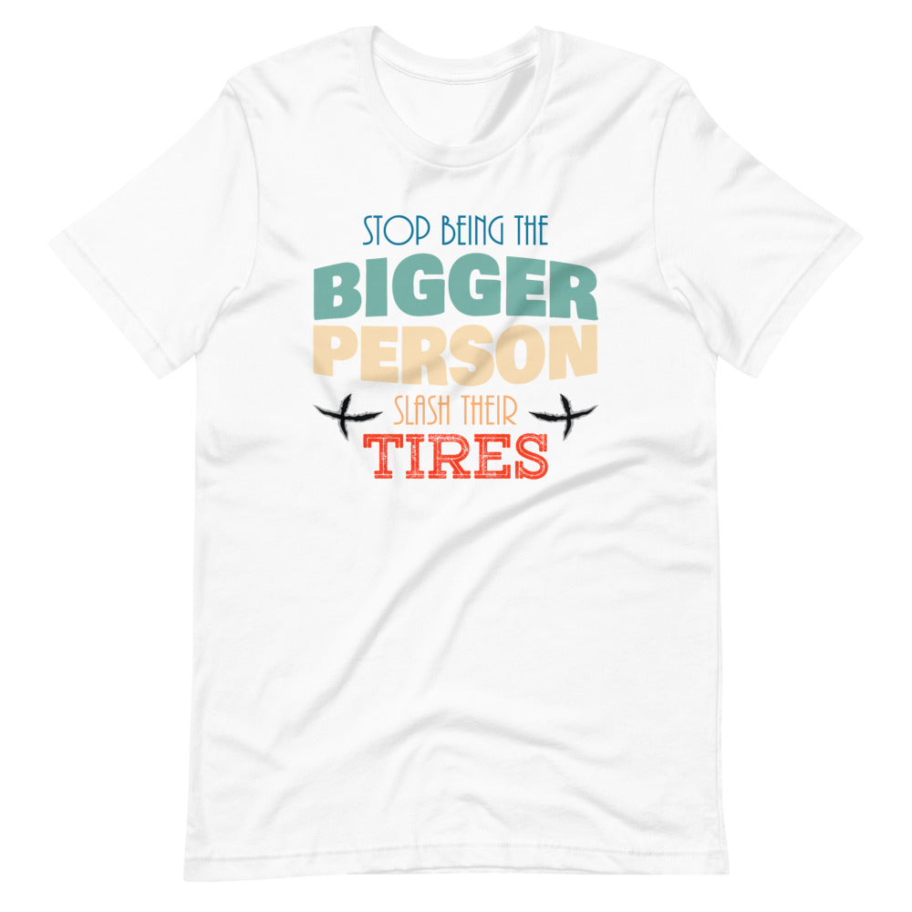 Stop Being The Bigger Person Slash Their Tires - Funny Quote Short-Sleeve Unisex T-Shirt