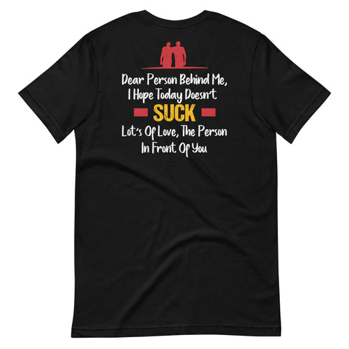Dear Person Behind Me, I Hope Today Doesn't Suck - Funny Short-Sleeve Unisex T-Shirt - DESIGN ON BACK