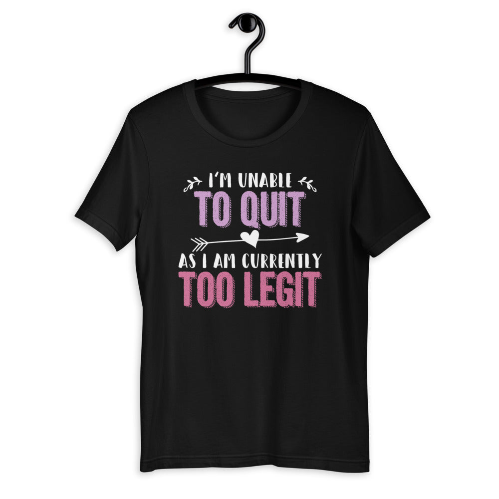 I'm Unable To Quit As I Am Currently Too Legit - Fun Saying Short-Sleeve Unisex T-Shirt